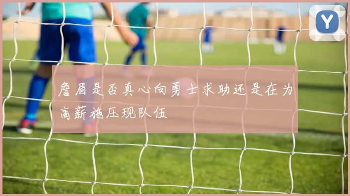 詹眉是否真心向勇士求助还是在为高薪施压现队伍