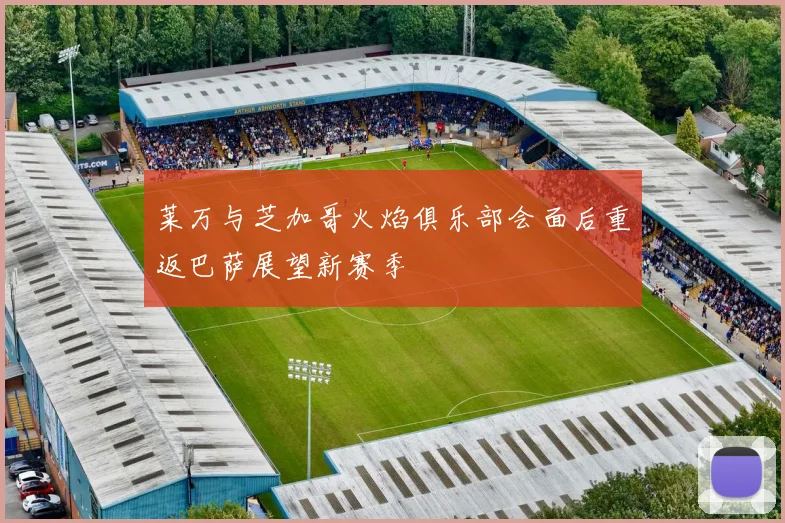 莱万与芝加哥火焰俱乐部会面后重返巴萨展望新赛季