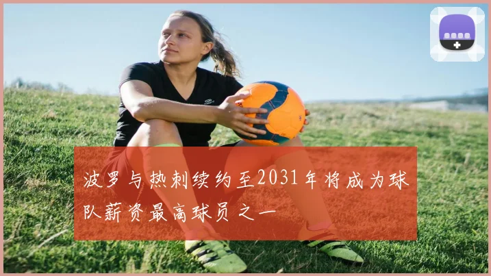 波罗与热刺续约至2031年将成为球队薪资最高球员之一