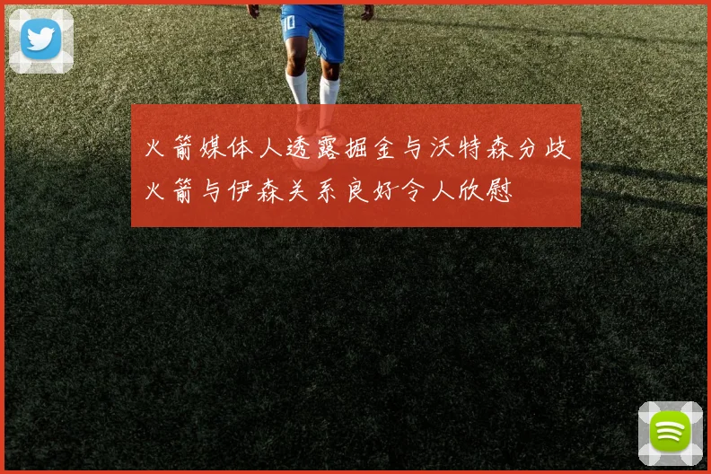 火箭媒体人透露掘金与沃特森分歧火箭与伊森关系良好令人欣慰