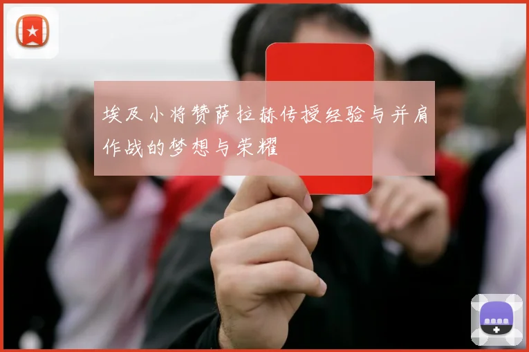 埃及小将赞萨拉赫传授经验与并肩作战的梦想与荣耀