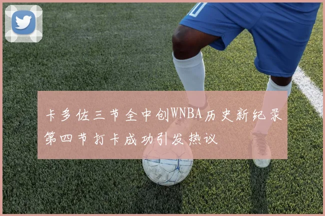卡多佐三节全中创WNBA历史新纪录第四节打卡成功引发热议
