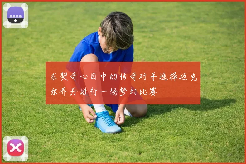 东契奇心目中的传奇对手选择迈克尔乔丹进行一场梦幻比赛