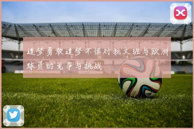 追梦勇敢追梦不惧对抗文班与欧洲球员的竞争与挑战