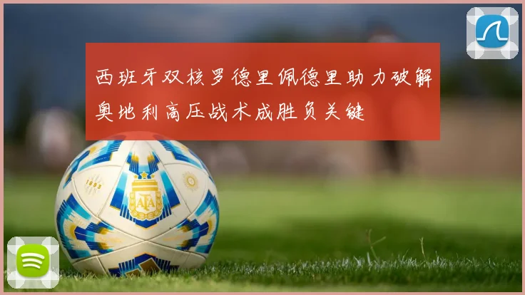 西班牙双核罗德里佩德里助力破解奥地利高压战术成胜负关键