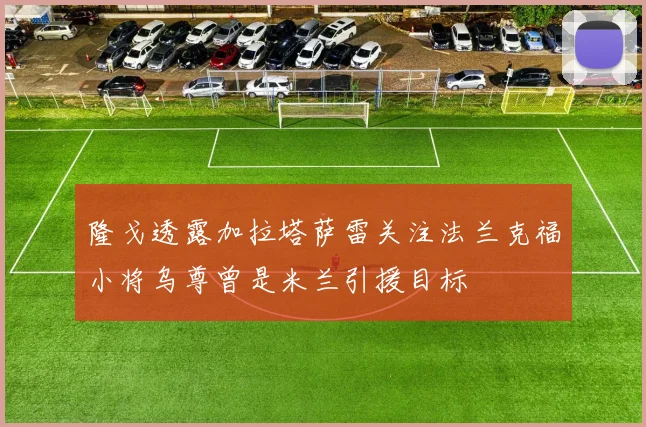 隆戈透露加拉塔萨雷关注法兰克福小将乌尊曾是米兰引援目标