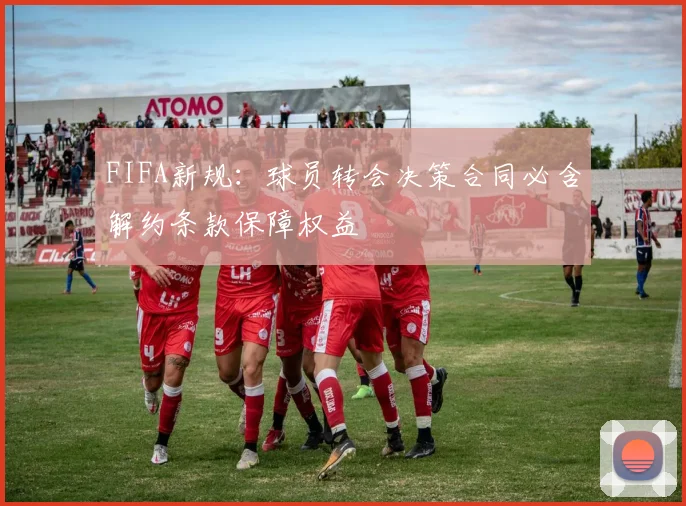 FIFA新规：球员转会决策合同必含解约条款保障权益